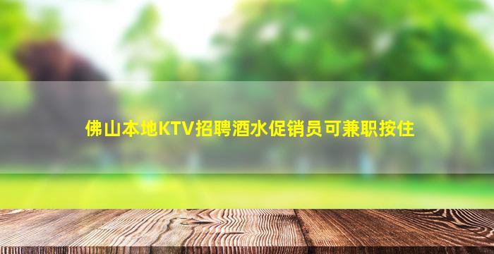佛山本地KTV招聘酒水促销员可兼职按住